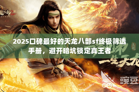 2025口碑最好的天龙八部sf终极筛选手册，避开暗坑锁定真王者