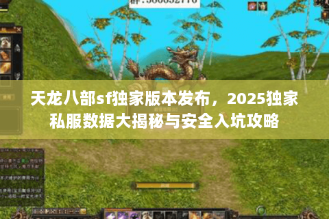 天龙八部sf独家版本发布，2025独家私服数据大揭秘与安全入坑攻略