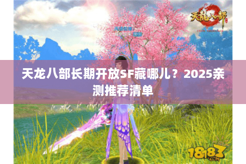 天龙八部长期开放SF藏哪儿？2025亲测推荐清单