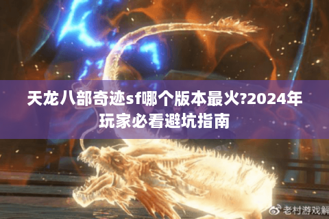天龙八部奇迹sf哪个版本最火?2024年玩家必看避坑指南 天龙八部奇迹sf哪个版本最火?2024年玩家必看避坑指南