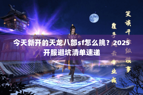 今天新开的天龙八部sf怎么挑?2025开服避坑清单速递 今天新开的天龙八部sf怎么挑?2025开服避坑清单速递