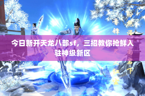 今日新开天龙八部sf，三招教你抢鲜入驻神级新区