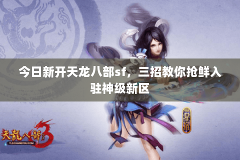 今日新开天龙八部sf，三招教你抢鲜入驻神级新区