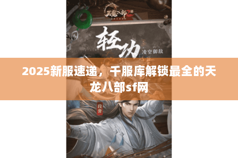 2025新服速递,千服库解锁最全的天龙八部sf网 2025新服速递,千服库解锁最全的天龙八部sf网