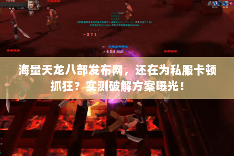 海量天龙八部发布网，还在为私服卡顿抓狂？实测破解方案曝光！