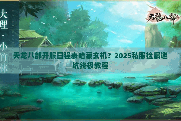 天龙八部开服日程表暗藏玄机?2025私服捡漏避坑终极教程 天龙八部开服日程表暗藏玄机?2025私服捡漏避坑终极教程