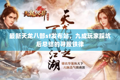 最新天龙八部sf发布站,九成玩家踩坑后总结的寻服铁律 最新天龙八部sf发布站,九成玩家踩坑后总结的寻服铁律