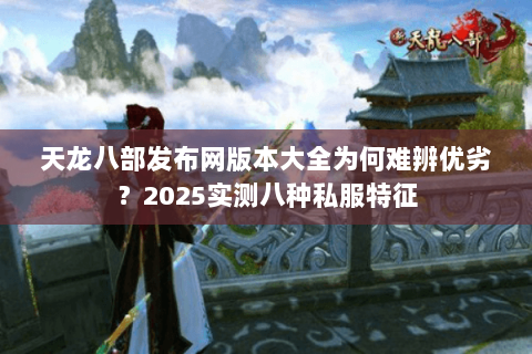 天龙八部发布网版本大全为何难辨优劣？2025实测八种私服特征