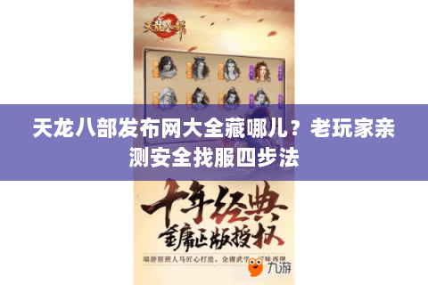 天龙八部发布网大全藏哪儿?老玩家亲测安全找服四步法 天龙八部发布网大全藏哪儿?老玩家亲测安全找服四步法
