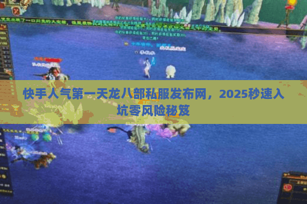 快手人气第一天龙八部私服发布网,2025秒速入坑零风险秘笈 快手人气第一天龙八部私服发布网,2025秒速入坑零风险秘笈