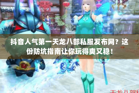 抖音人气第一天龙八部私服发布网?这份防坑指南让你玩得爽又稳! 抖音人气第一天龙八部私服发布网?这份防坑指南让你玩得爽又稳!