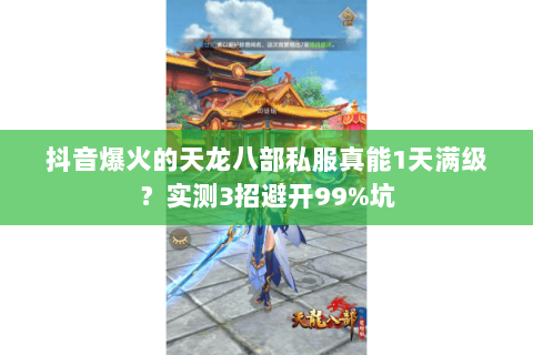 抖音爆火的天龙八部私服真能1天满级?实测3招避开99%坑 抖音爆火的天龙八部私服真能1天满级?实测3招避开99%坑