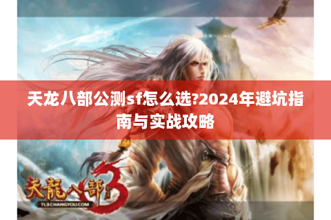 天龙八部公测sf怎么选?2024年避坑指南与实战攻略