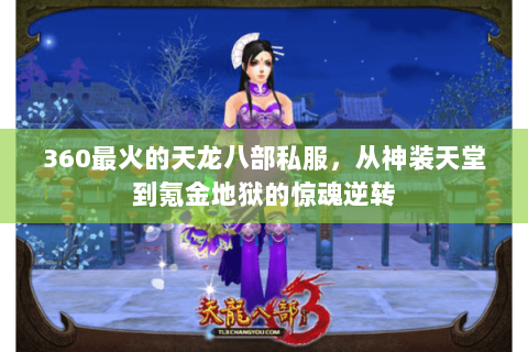 360最火的天龙八部私服,从神装天堂到氪金地狱的惊魂逆转 360最火的天龙八部私服,从神装天堂到氪金地狱的惊魂逆转