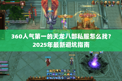 360人气第一的天龙八部私服怎么找?2025年最新避坑指南 360人气第一的天龙八部私服怎么找?2025年最新避坑指南