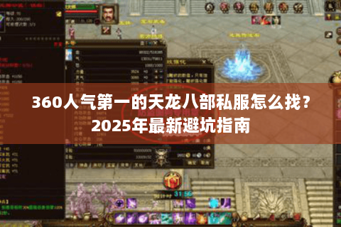360人气第一的天龙八部私服怎么找?2025年最新避坑指南 360人气第一的天龙八部私服怎么找?2025年最新避坑指南