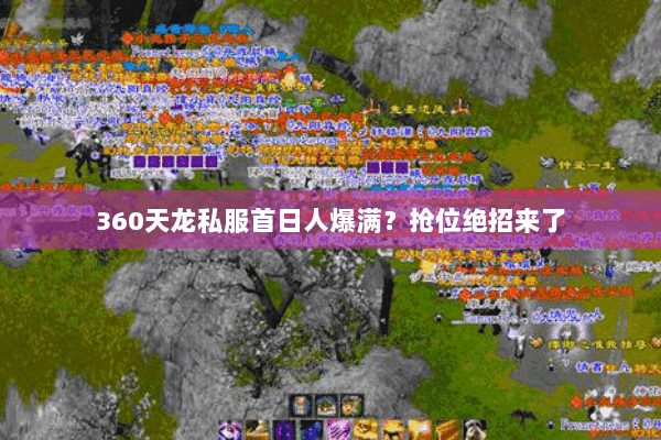 360天龙私服首日人爆满?抢位绝招来了 360天龙私服首日人爆满?抢位绝招来了