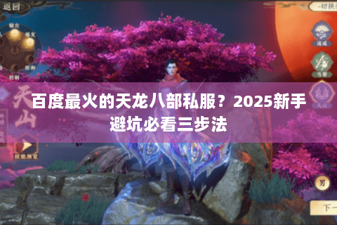 百度最火的天龙八部私服？2025新手避坑必看三步法