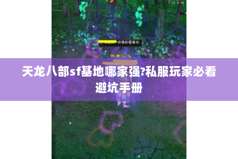 天龙八部sf基地哪家强?私服玩家必看避坑手册 天龙八部sf基地哪家强?私服玩家必看避坑手册
