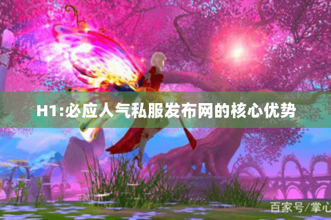 H1:必应人气私服发布网的核心优势 H1:必应人气私服发布网的核心优势