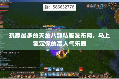 玩家最多的天龙八部私服发布网，马上锁定你的高人气乐园
