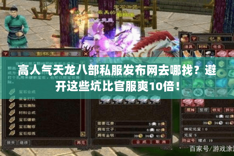 高人气天龙八部私服发布网去哪找？避开这些坑比官服爽10倍！