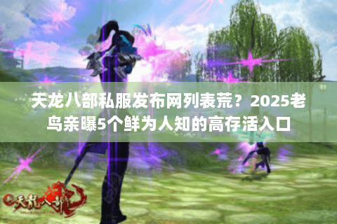 天龙八部私服发布网列表荒?2025老鸟亲曝5个鲜为人知的高存活入口 天龙八部私服发布网列表荒?2025老鸟亲曝5个鲜为人知的高存活入口