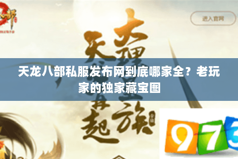 天龙八部私服发布网到底哪家全?老玩家的独家藏宝图 天龙八部私服发布网到底哪家全?老玩家的独家藏宝图