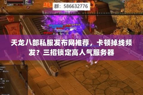 天龙八部私服发布网推荐,卡顿掉线频发?三招锁定高人气服务器 天龙八部私服发布网推荐,卡顿掉线频发?三招锁定高人气服务器