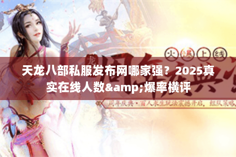 天龙八部私服发布网哪家强?2025真实在线人数&爆率横评 天龙八部私服发布网哪家强?2025真实在线人数&爆率横评