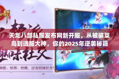 天龙八部私服发布网新开服，从被骗菜鸟到选服大神，你的2025年逆袭秘籍