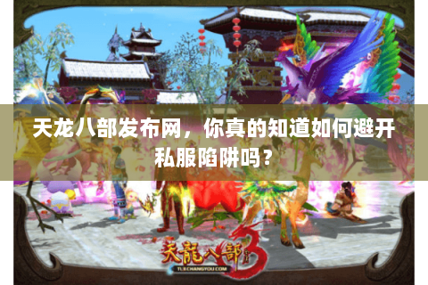 天龙八部发布网，你真的知道如何避开私服陷阱吗？