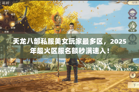 天龙八部私服美女玩家最多区，2025年超火区服名额秒满速入！