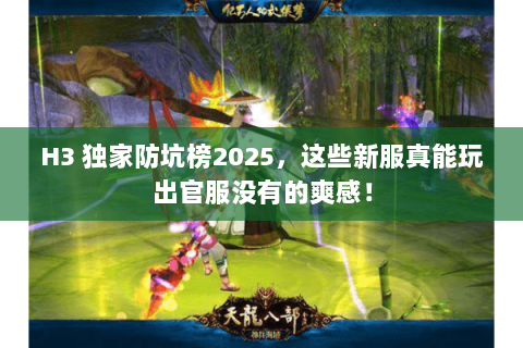 H3 独家防坑榜2025，这些新服真能玩出官服没有的爽感！