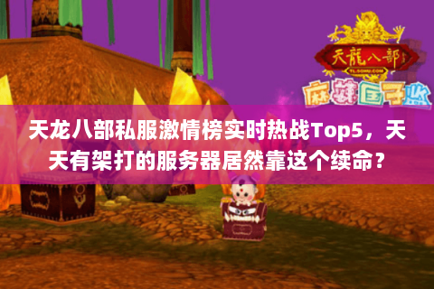 天龙八部私服激情榜实时热战Top5,天天有架打的服务器居然靠这个续命? 天龙八部私服激情榜实时热战Top5,天天有架打的服务器居然靠这个续命?