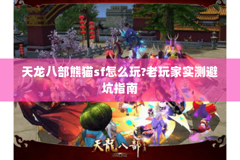 天龙八部熊猫sf怎么玩?老玩家实测避坑指南 天龙八部熊猫sf怎么玩?老玩家实测避坑指南