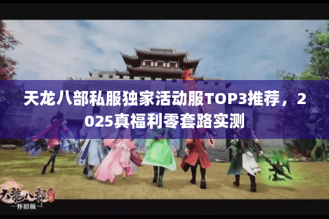天龙八部私服独家活动服TOP3推荐，2025真福利零套路实测