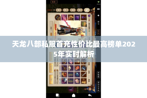 天龙八部私服首充性价比最高榜单2025年实时解析 天龙八部私服首充性价比最高榜单2025年实时解析
