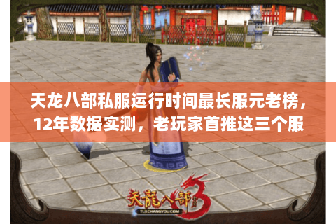 天龙八部私服运行时间最长服元老榜，12年数据实测，老玩家首推这三个服