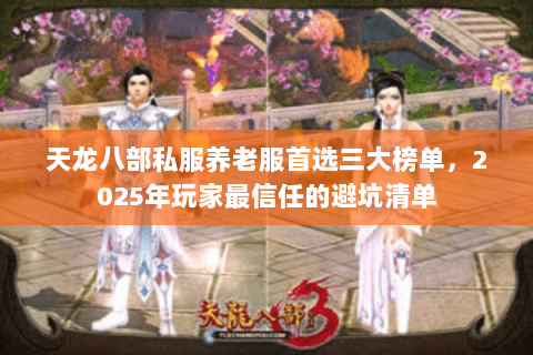 天龙八部私服养老服首选三大榜单,2025年玩家最信任的避坑清单 天龙八部私服养老服首选三大榜单,2025年玩家最信任的避坑清单