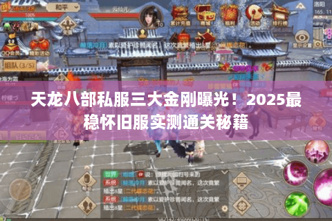 天龙八部私服三大金刚曝光!2025最稳怀旧服实测通关秘籍 天龙八部私服三大金刚曝光!2025最稳怀旧服实测通关秘籍