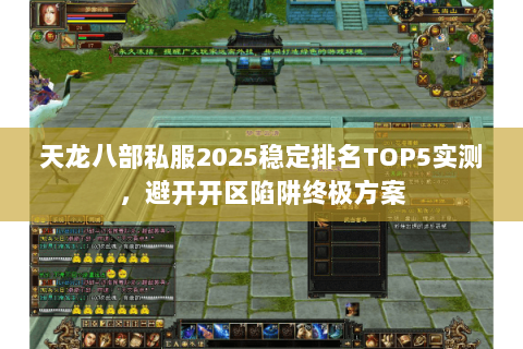 天龙八部私服2025稳定排名TOP5实测,避开开区陷阱终极方案 天龙八部私服2025稳定排名TOP5实测,避开开区陷阱终极方案