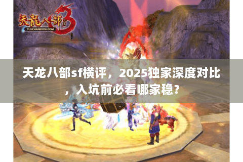 天龙八部sf横评,2025独家深度对比,入坑前必看哪家稳? 天龙八部sf横评,2025独家深度对比,入坑前必看哪家稳?