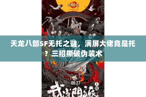 天龙八部SF无托之谜，满屏大佬竟是托？三招撕破伪装术