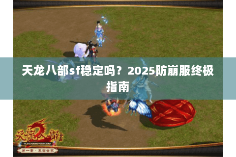 天龙八部sf稳定吗?2025防崩服终极指南 天龙八部sf稳定吗?2025防崩服终极指南