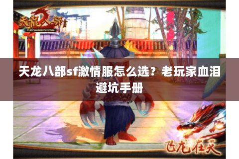 天龙八部sf激情服怎么选?老玩家血泪避坑手册 天龙八部sf激情服怎么选?老玩家血泪避坑手册