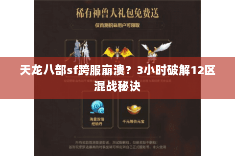 天龙八部sf跨服崩溃？3小时破解12区混战秘诀