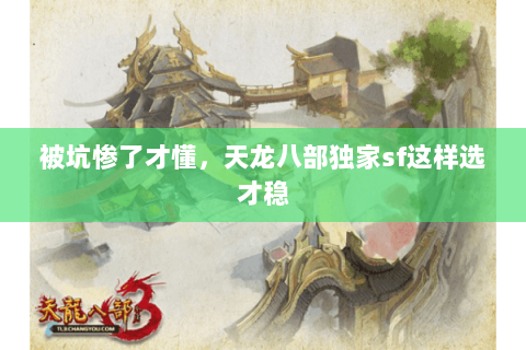 被坑惨了才懂,天龙八部独家sf这样选才稳 被坑惨了才懂,天龙八部独家sf这样选才稳