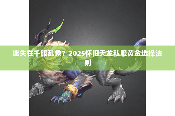 迷失在千服乱象？2025怀旧天龙私服黄金选择法则