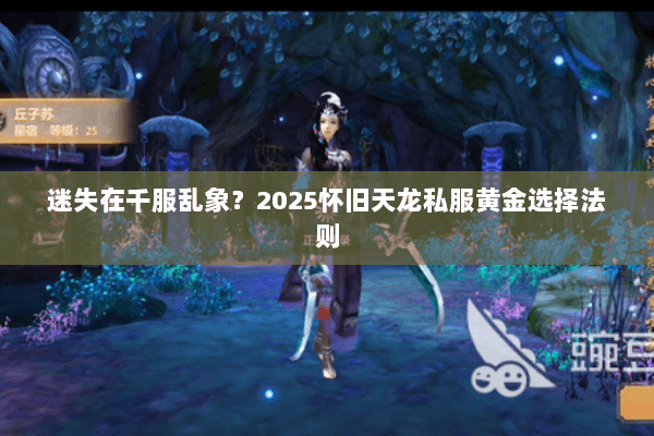 迷失在千服乱象？2025怀旧天龙私服黄金选择法则